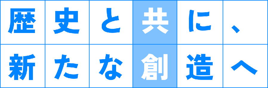 歴史と共に、新たな創造へ
